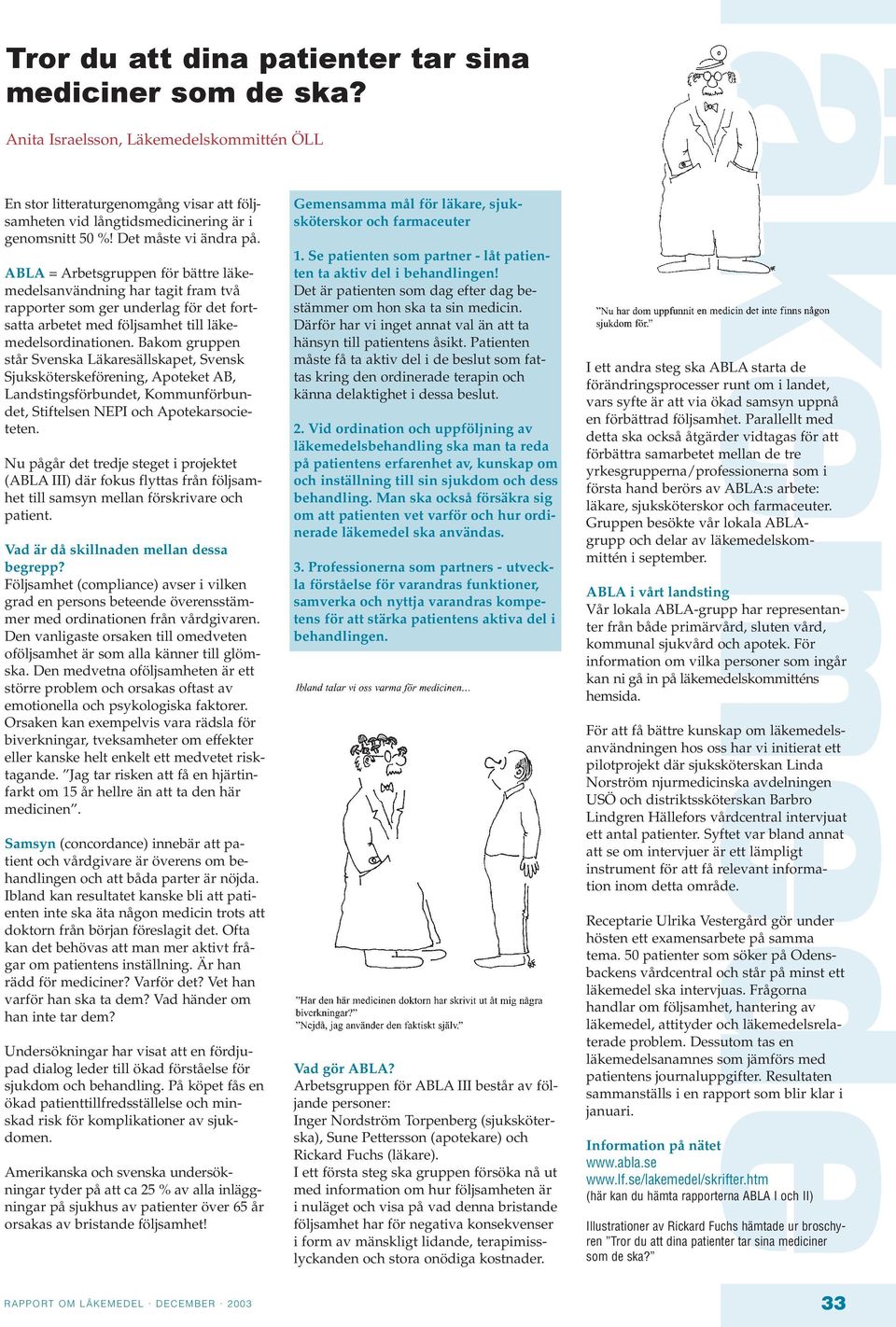 Bakom gruppen står Svenska Läkaresällskapet, Svensk Sjuksköterskeförening, Apoteket AB, Landstingsförbundet, Kommunförbundet, Stiftelsen NEPI och Apotekarsocieteten.