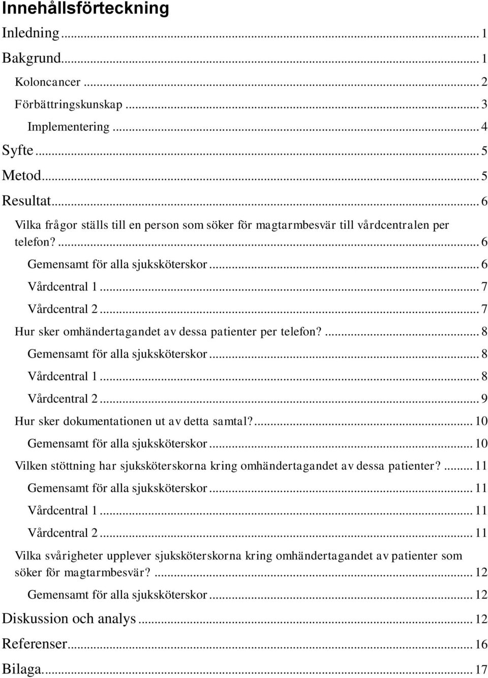 .. 7 Hur sker omhändertagandet av dessa patienter per telefon?... 8 Gemensamt för alla sjuksköterskor... 8 Vårdcentral 1... 8 Vårdcentral 2... 9 Hur sker dokumentationen ut av detta samtal?