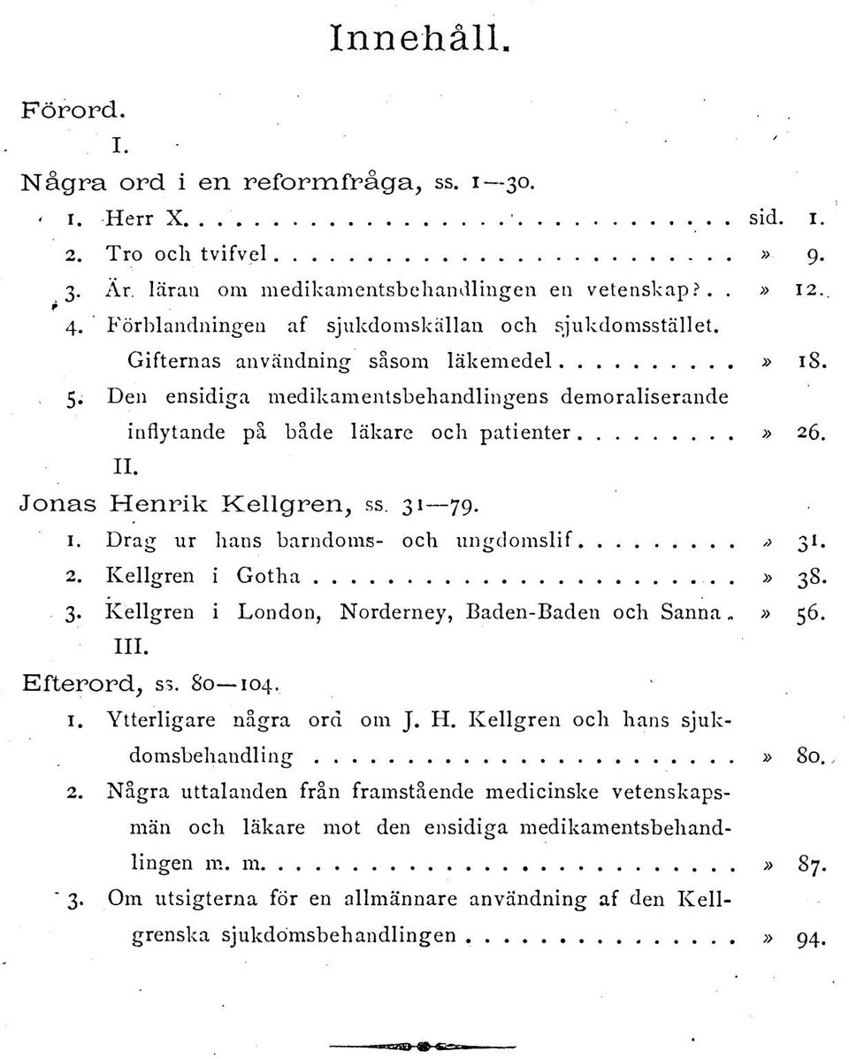 II. Jonas Henrik Kellgren, ss. 31 79. 1. Drag ur hans barndoms- och ungdomslif > 31. 2. Kellgren i Gotha.» 38. 3. Kellgren i London, Norderney, Baden-Baden och Sanna» 56. III. Efterord, ss. 80 104. 1. Ytterligare nagra ord om J.