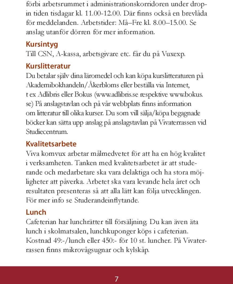 Kurslitteratur Du betalar själv dina läromedel och kan köpa kurslitteraturen på Akademibokhandeln/Åkerbloms eller beställa via Internet, t ex Adlibris eller Bokus (www.adlibris.se respektive www.