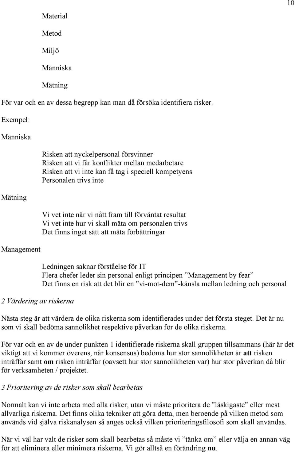 Personalen trivs inte Vi vet inte när vi nått fram till förväntat resultat Vi vet inte hur vi skall mäta om personalen trivs Det finns inget sätt att mäta förbättringar Ledningen saknar förståelse