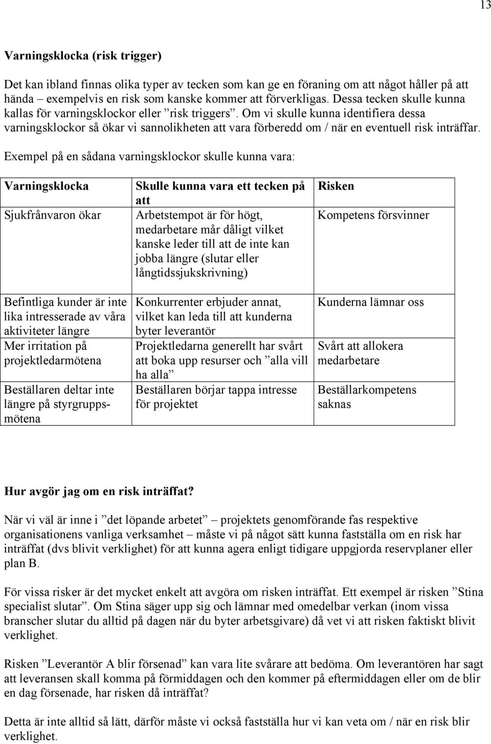 Om vi skulle kunna identifiera dessa varningsklockor så ökar vi sannolikheten att vara förberedd om / när en eventuell risk inträffar.