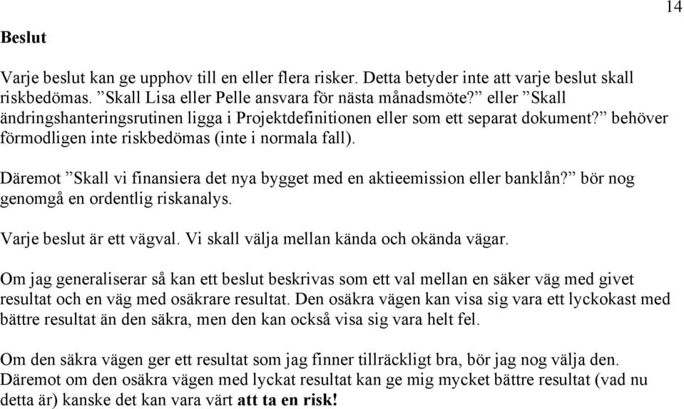 Däremot Skall vi finansiera det nya bygget med en aktieemission eller banklån? bör nog genomgå en ordentlig riskanalys. Varje beslut är ett vägval. Vi skall välja mellan kända och okända vägar.