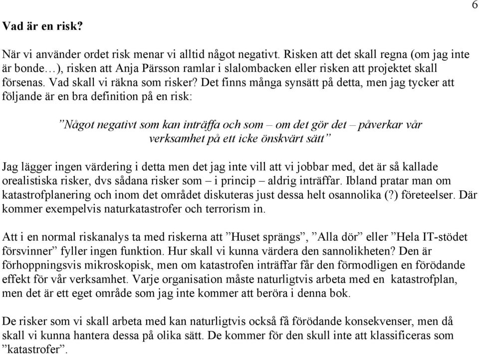 Det finns många synsätt på detta, men jag tycker att följande är en bra definition på en risk: Något negativt som kan inträffa och som om det gör det påverkar vår verksamhet på ett icke önskvärt sätt