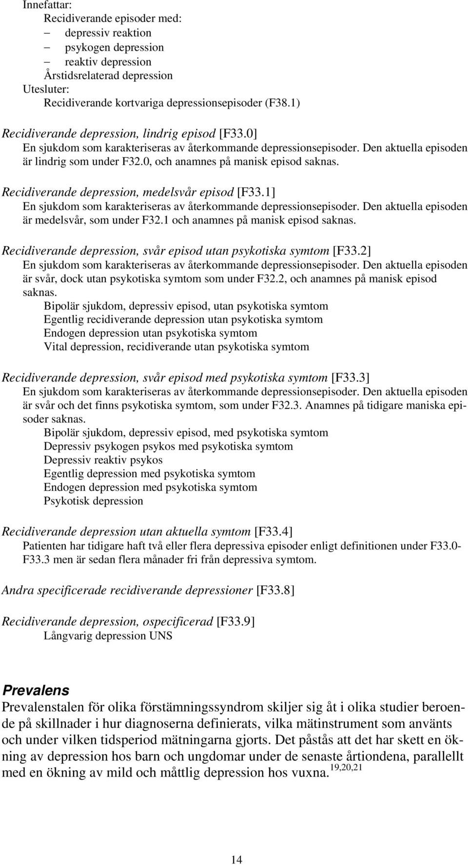 0, och anamnes på manisk episod saknas. Recidiverande depression, medelsvår episod [F33.1] En sjukdom som karakteriseras av återkommande depressionsepisoder.