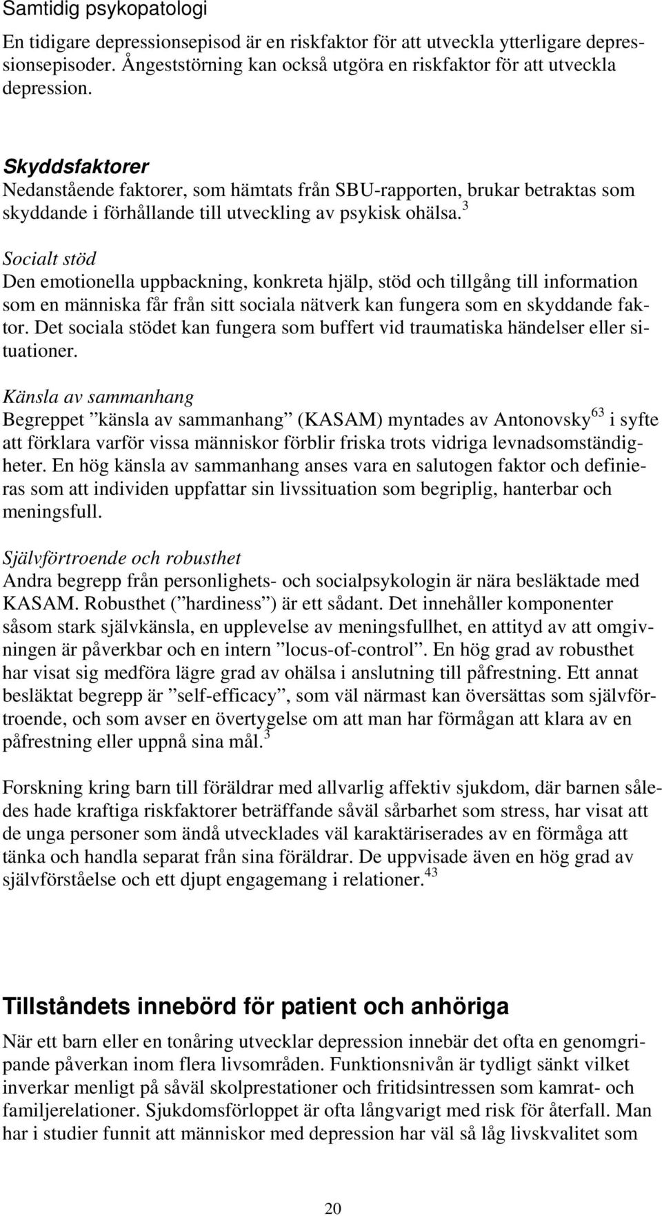 3 Socialt stöd Den emotionella uppbackning, konkreta hjälp, stöd och tillgång till information som en människa får från sitt sociala nätverk kan fungera som en skyddande faktor.