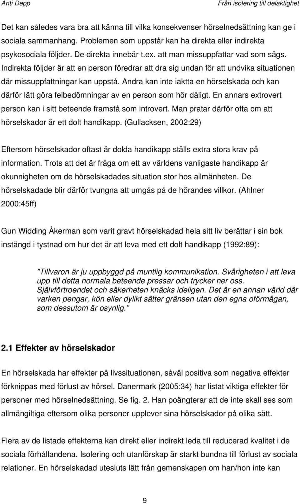 Andra kan inte iaktta en hörselskada och kan därför lätt göra felbedömningar av en person som hör dåligt. En annars extrovert person kan i sitt beteende framstå som introvert.