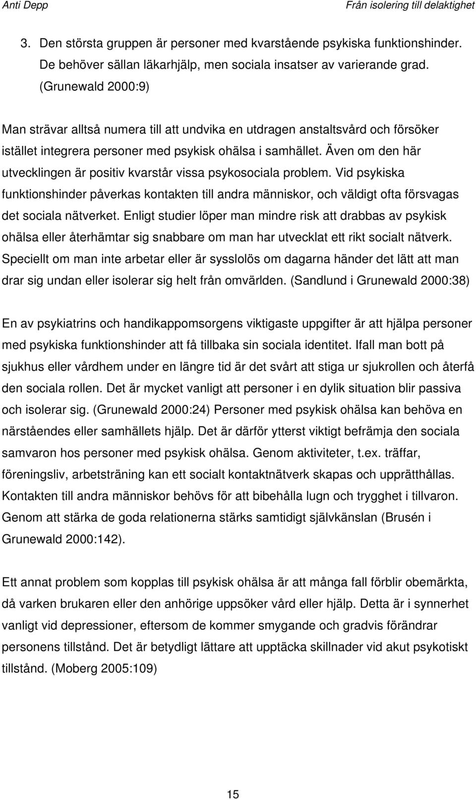 Även om den här utvecklingen är positiv kvarstår vissa psykosociala problem. Vid psykiska funktionshinder påverkas kontakten till andra människor, och väldigt ofta försvagas det sociala nätverket.