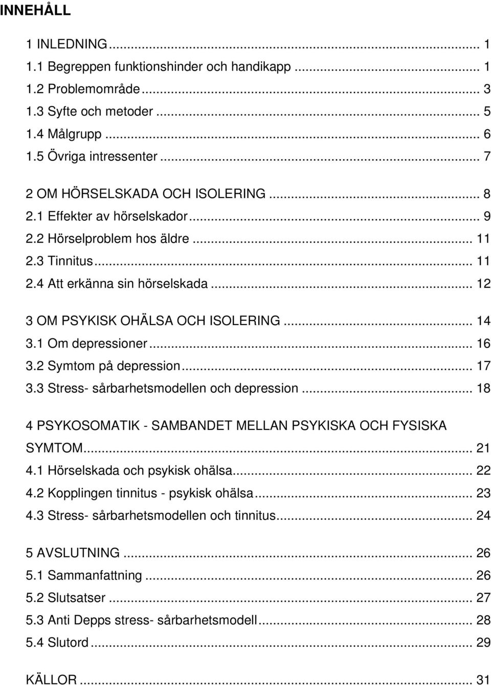 .. 14 3.1 Om depressioner... 16 3.2 Symtom på depression... 17 3.3 Stress- sårbarhetsmodellen och depression... 18 4 PSYKOSOMATIK - SAMBANDET MELLAN PSYKISKA OCH FYSISKA SYMTOM... 21 4.