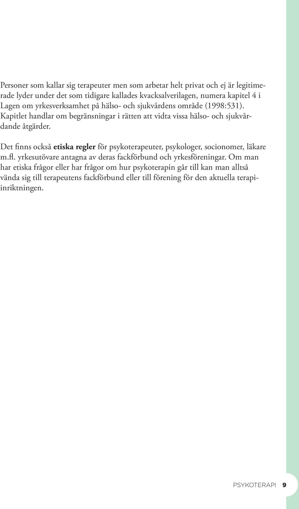 Det finns också etiska regler för psykoterapeuter, psykologer, socionomer, läkare m.fl. yrkesutövare antagna av deras fackförbund och yrkesföreningar.