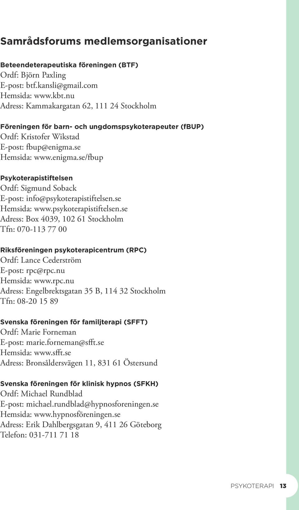 se Hemsida: www.enigma.se/fbup Psykoterapistiftelsen Ordf: Sigmund Soback E-post: info@psykoterapistiftelsen.