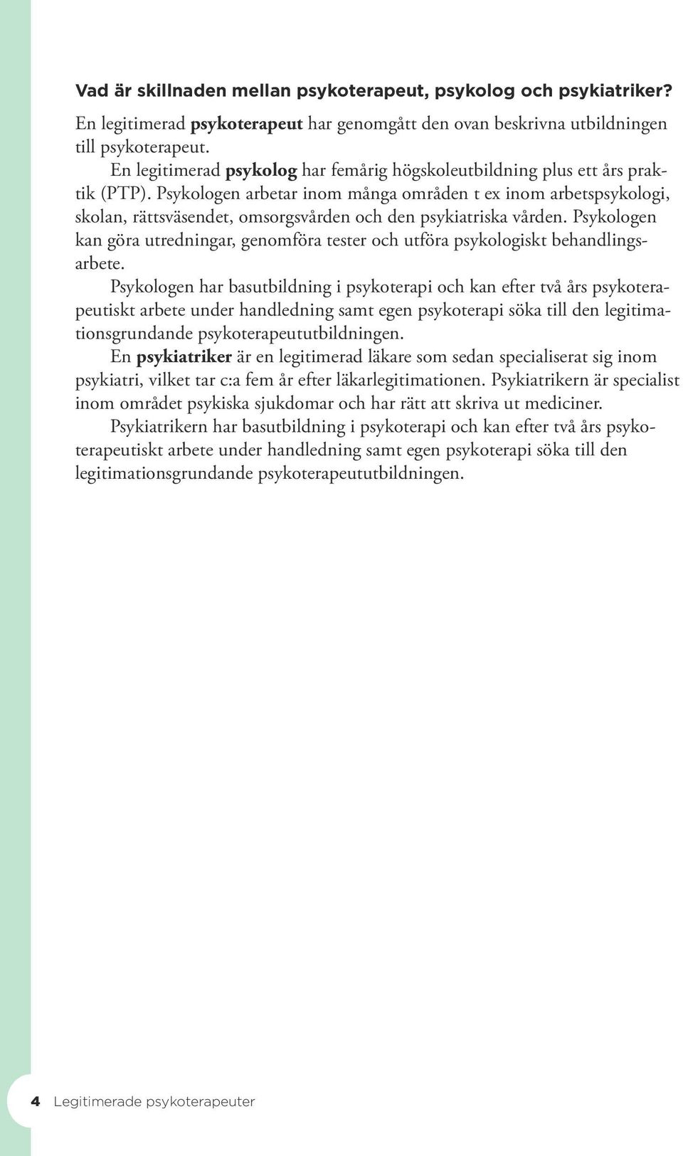 Psykologen arbetar inom många områden t ex inom arbetspsykologi, skolan, rättsväsendet, omsorgsvården och den psykiatriska vården.