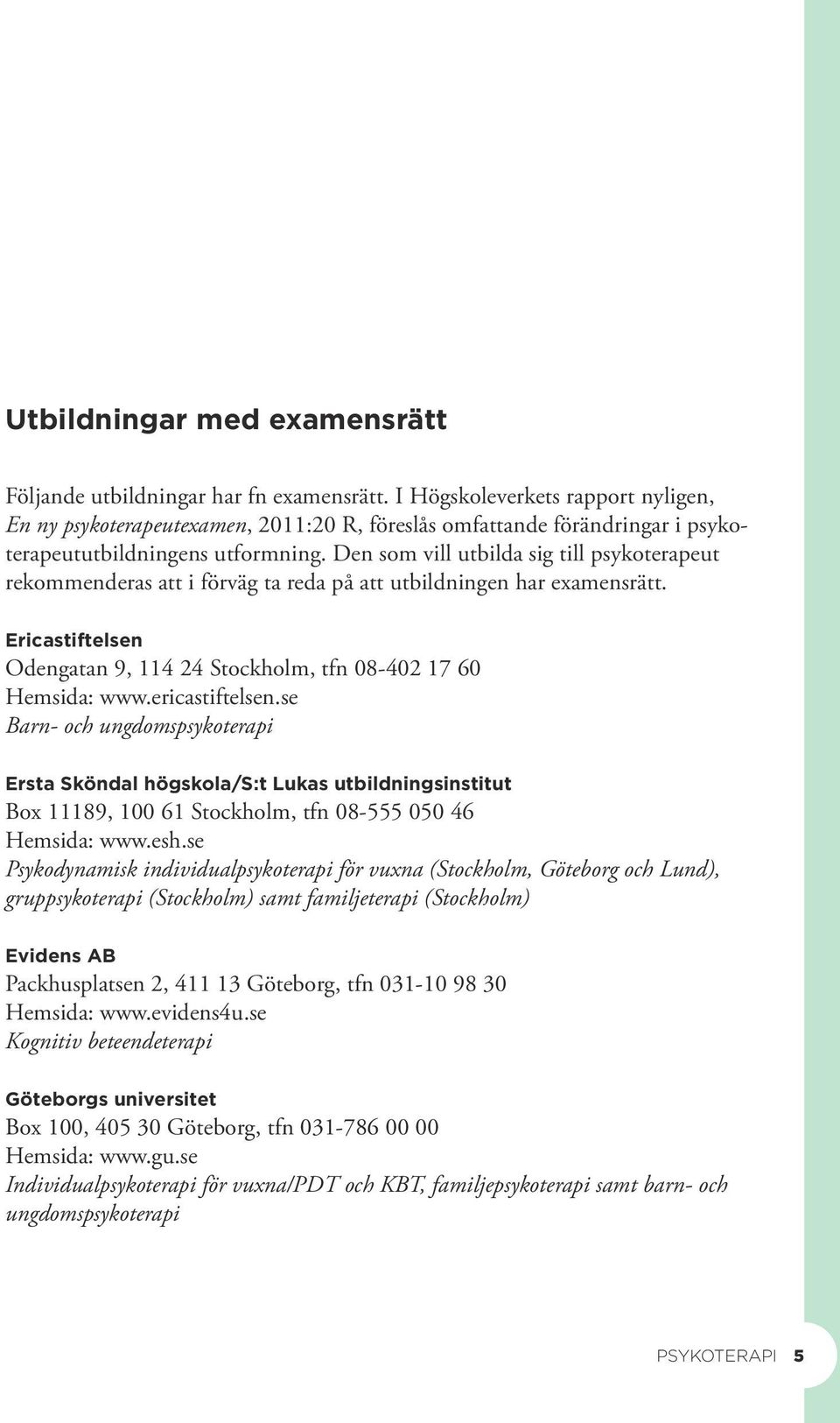 Den som vill utbilda sig till psykoterapeut rekommenderas att i förväg ta reda på att utbildningen har examensrätt. Ericastiftelsen Odengatan 9, 114 24 Stockholm, tfn 08-402 17 60 Hemsida: www.