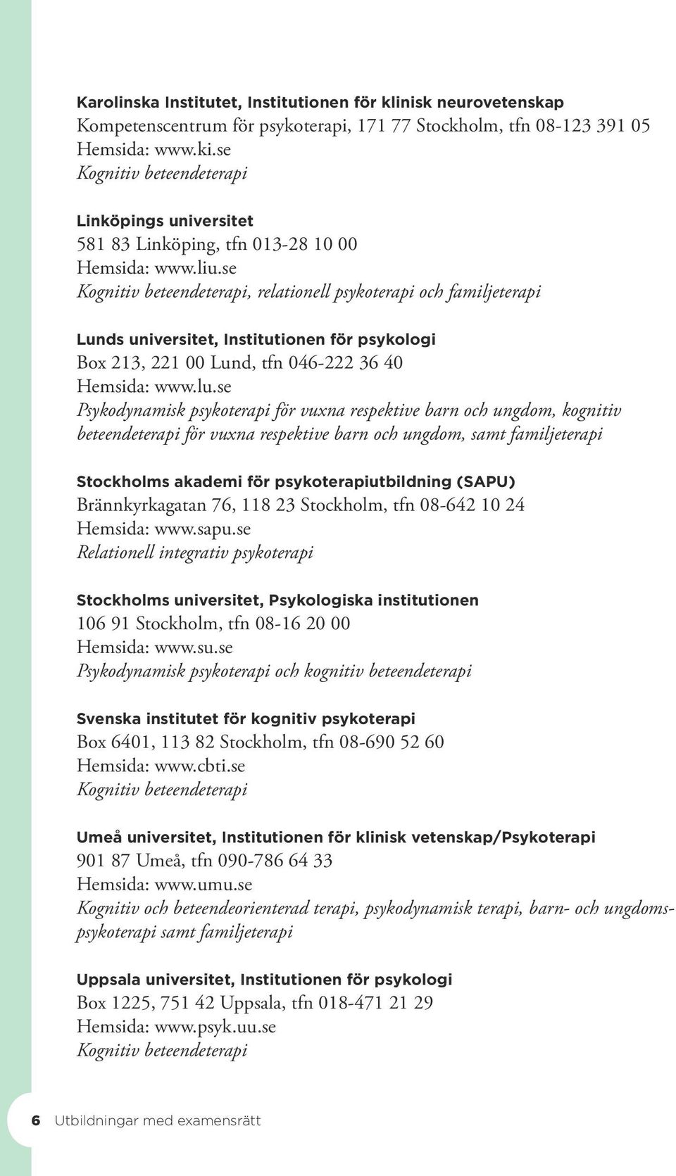 se Kognitiv beteendeterapi, relationell psykoterapi och familjeterapi Lunds universitet, Institutionen för psykologi Box 213, 221 00 Lund, tfn 046-222 36 40 Hemsida: www.lu.