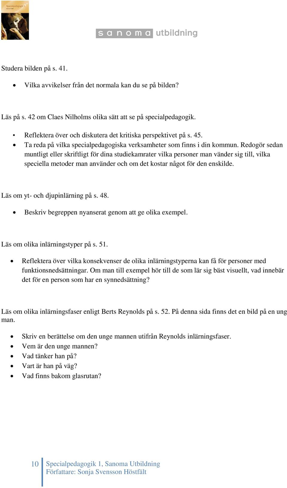 Redogör sedan muntligt eller skriftligt för dina studiekamrater vilka personer man vänder sig till, vilka speciella metoder man använder och om det kostar något för den enskilde.