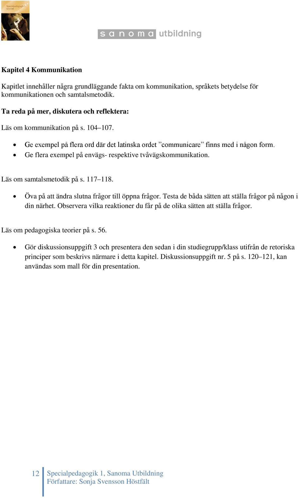 Ge flera exempel på envägs- respektive tvåvägskommunikation. Läs om samtalsmetodik på s. 117 118. Öva på att ändra slutna frågor till öppna frågor.