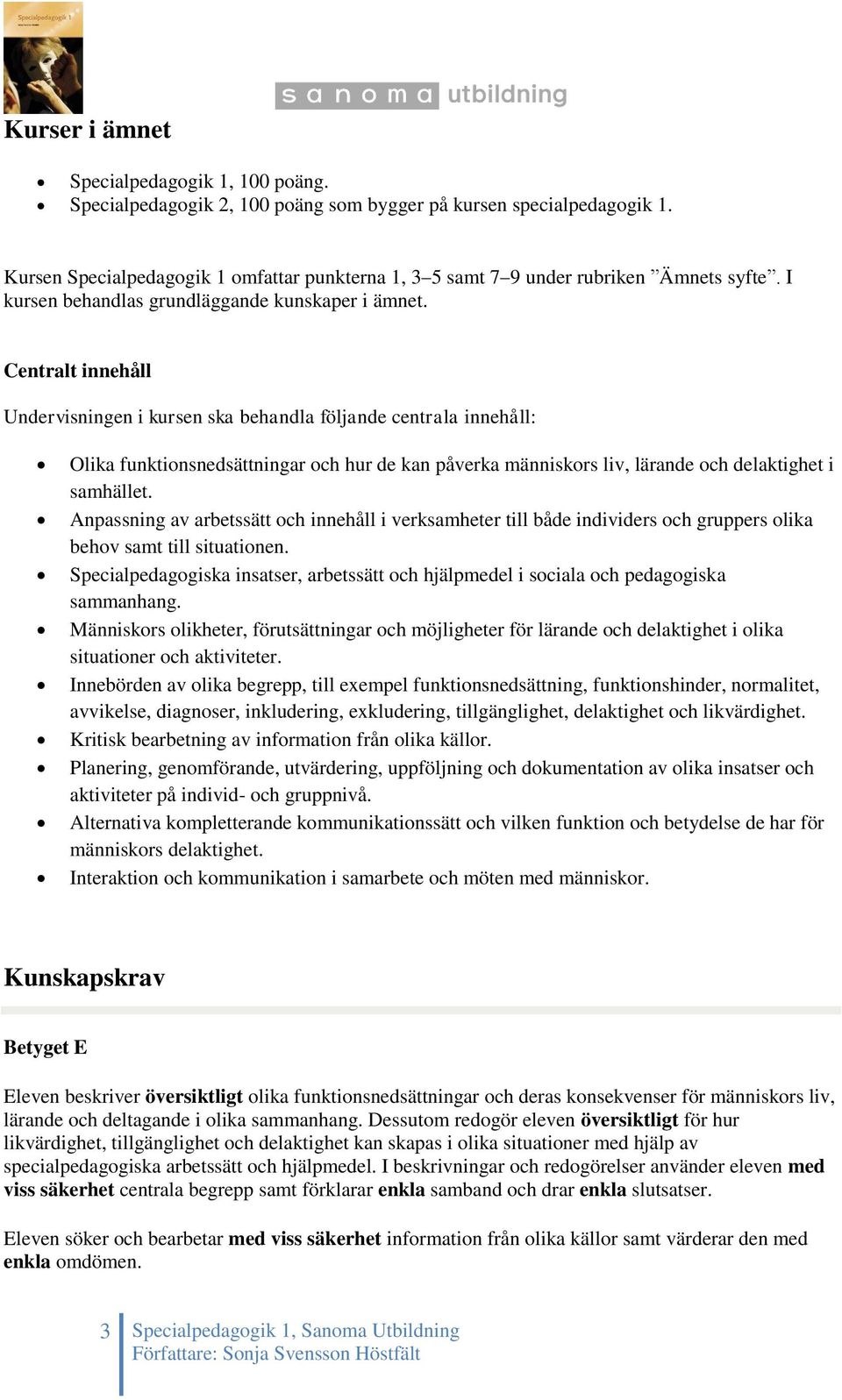 Centralt innehåll Undervisningen i kursen ska behandla följande centrala innehåll: Olika funktionsnedsättningar och hur de kan påverka människors liv, lärande och delaktighet i samhället.