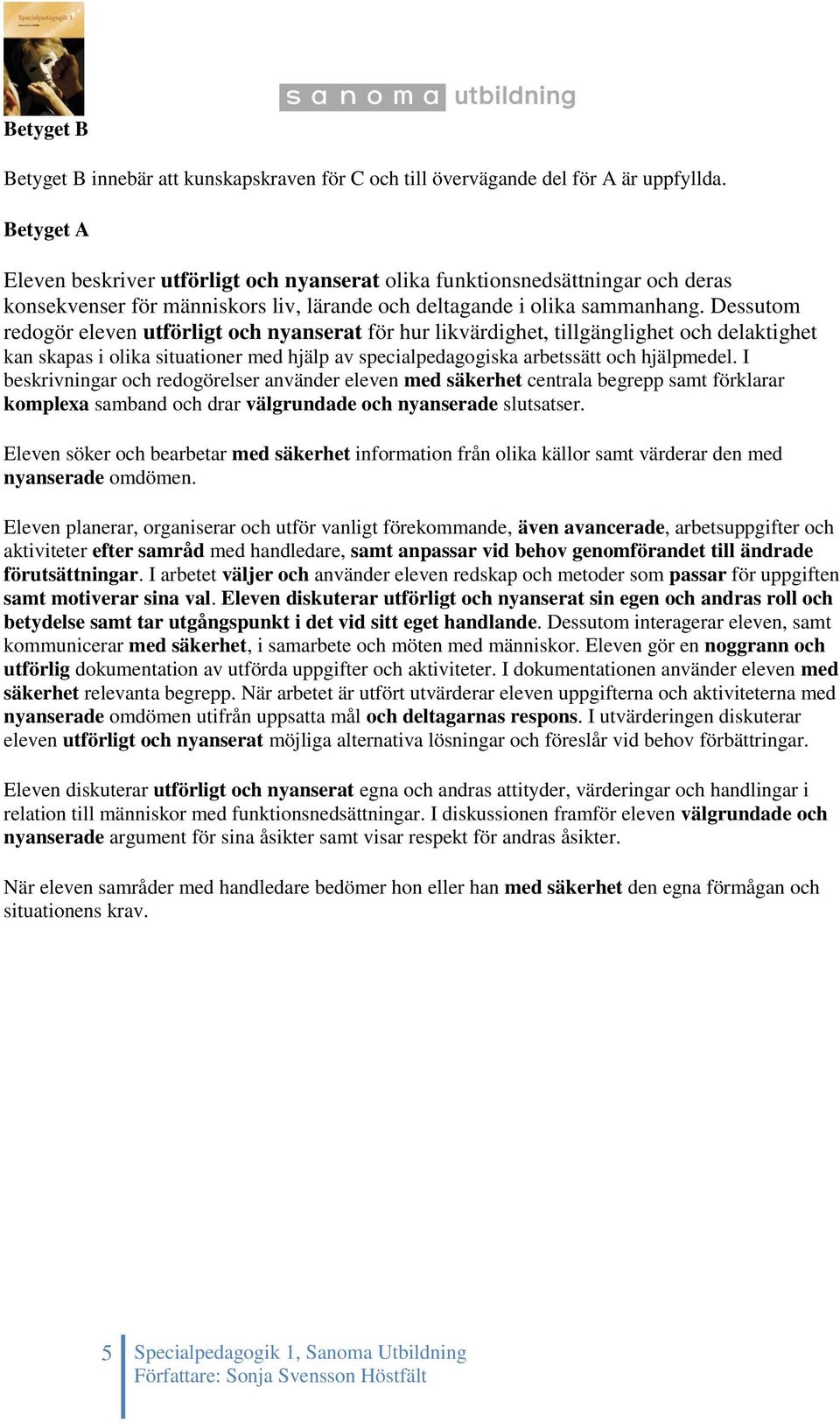 Dessutom redogör eleven utförligt och nyanserat för hur likvärdighet, tillgänglighet och delaktighet kan skapas i olika situationer med hjälp av specialpedagogiska arbetssätt och hjälpmedel.