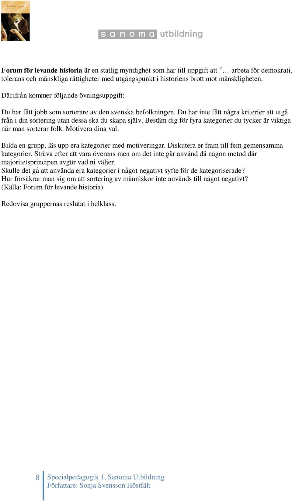 Bestäm dig för fyra kategorier du tycker är viktiga när man sorterar folk. Motivera dina val. Bilda en grupp, läs upp era kategorier med motiveringar. Diskutera er fram till fem gemensamma kategorier.