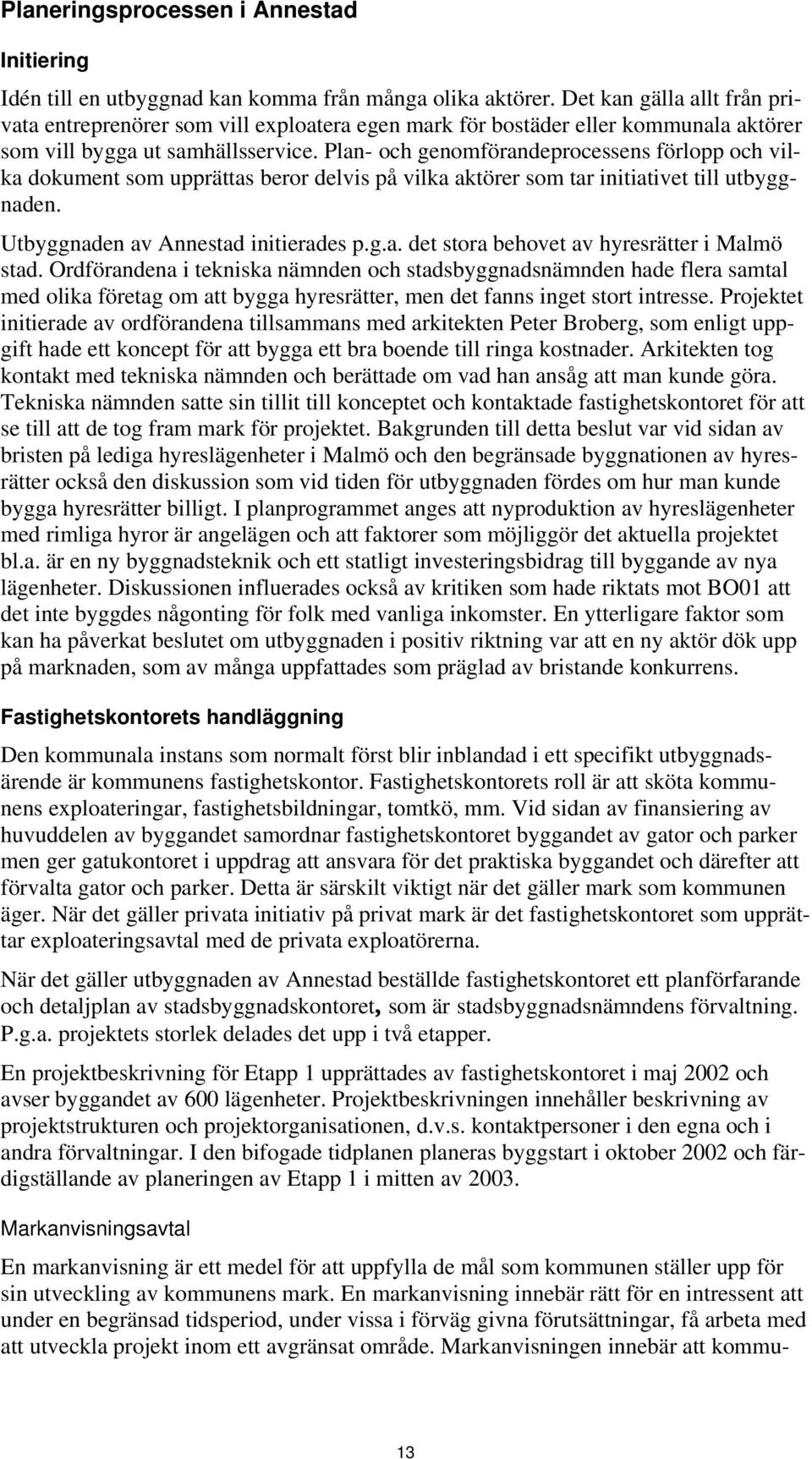 Plan- och genomförandeprocessens förlopp och vilka dokument som upprättas beror delvis på vilka aktörer som tar initiativet till utbyggnaden. Utbyggnaden av Annestad initierades p.g.a. det stora behovet av hyresrätter i Malmö stad.