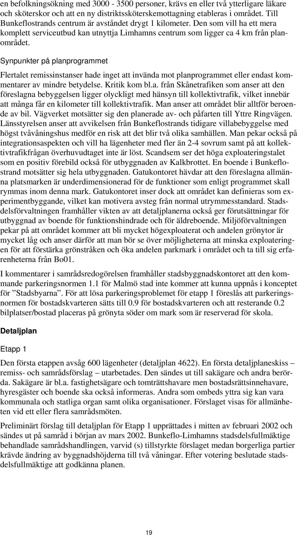 Synpunkter på planprogrammet Flertalet remissinstanser hade inget att invända mot planprogrammet eller endast kommentarer av mindre betydelse. Kritik kom bl.a. från Skånetrafiken som anser att den föreslagna bebyggelsen ligger olyckligt med hänsyn till kollektivtrafik, vilket innebär att många får en kilometer till kollektivtrafik.