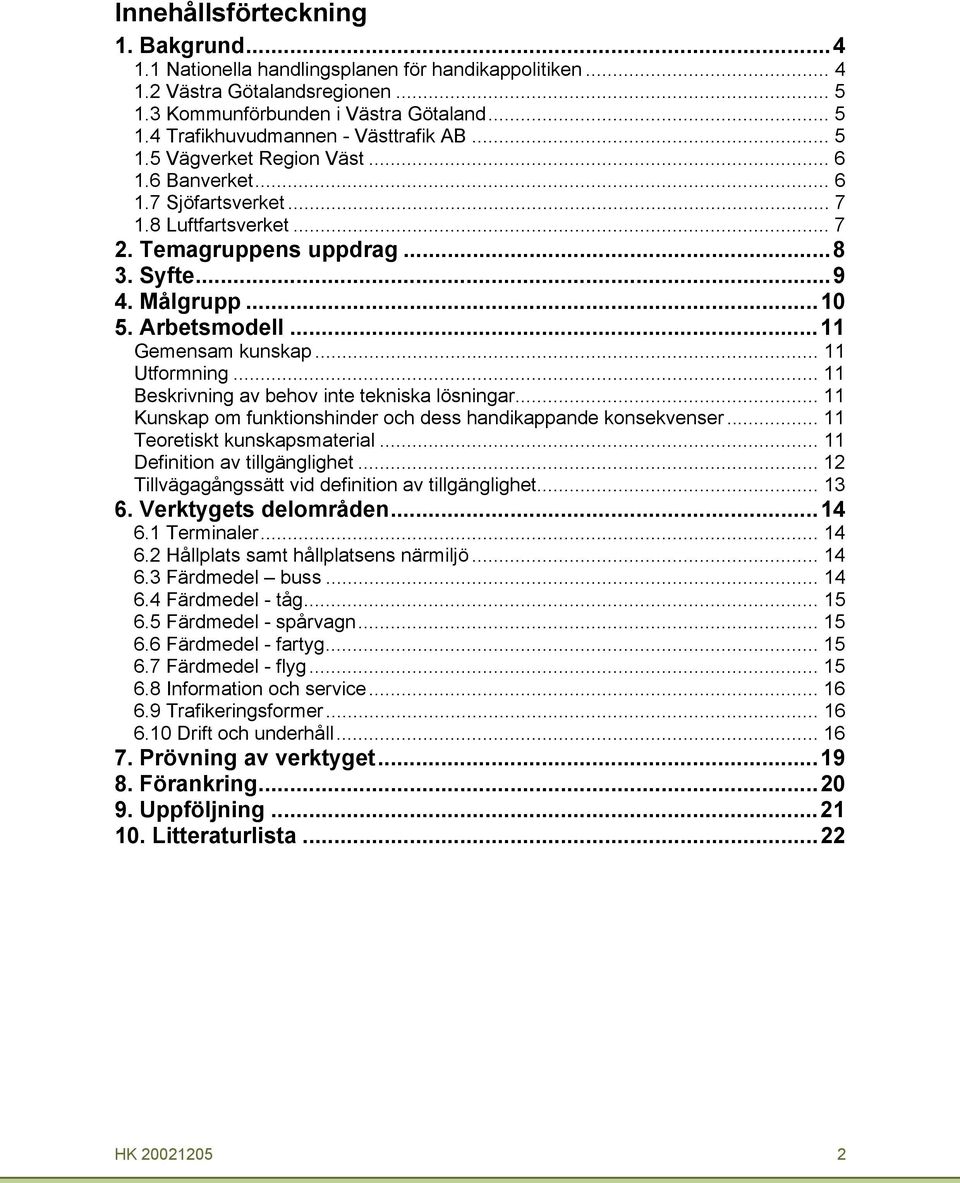 .. 11 Utformning... 11 Beskrivning av behov inte tekniska lösningar... 11 Kunskap om funktionshinder oh dess handikappande konsekvenser... 11 Teoretiskt kunskapsmaterial.