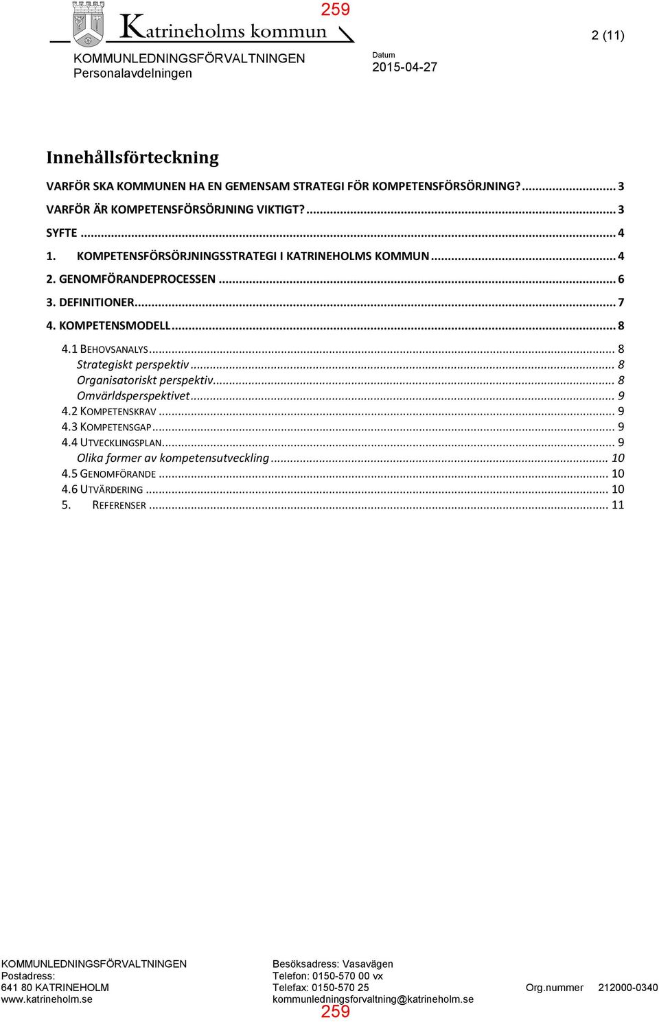 1 BEHOVSANALYS... 8 Strategiskt perspektiv... 8 Organisatoriskt perspektiv... 8 Omvärldsperspektivet... 9 4.2 KOMPETENSKRAV... 9 4.3 KOMPETENSGAP... 9 4.4 UTVECKLINGSPLAN.