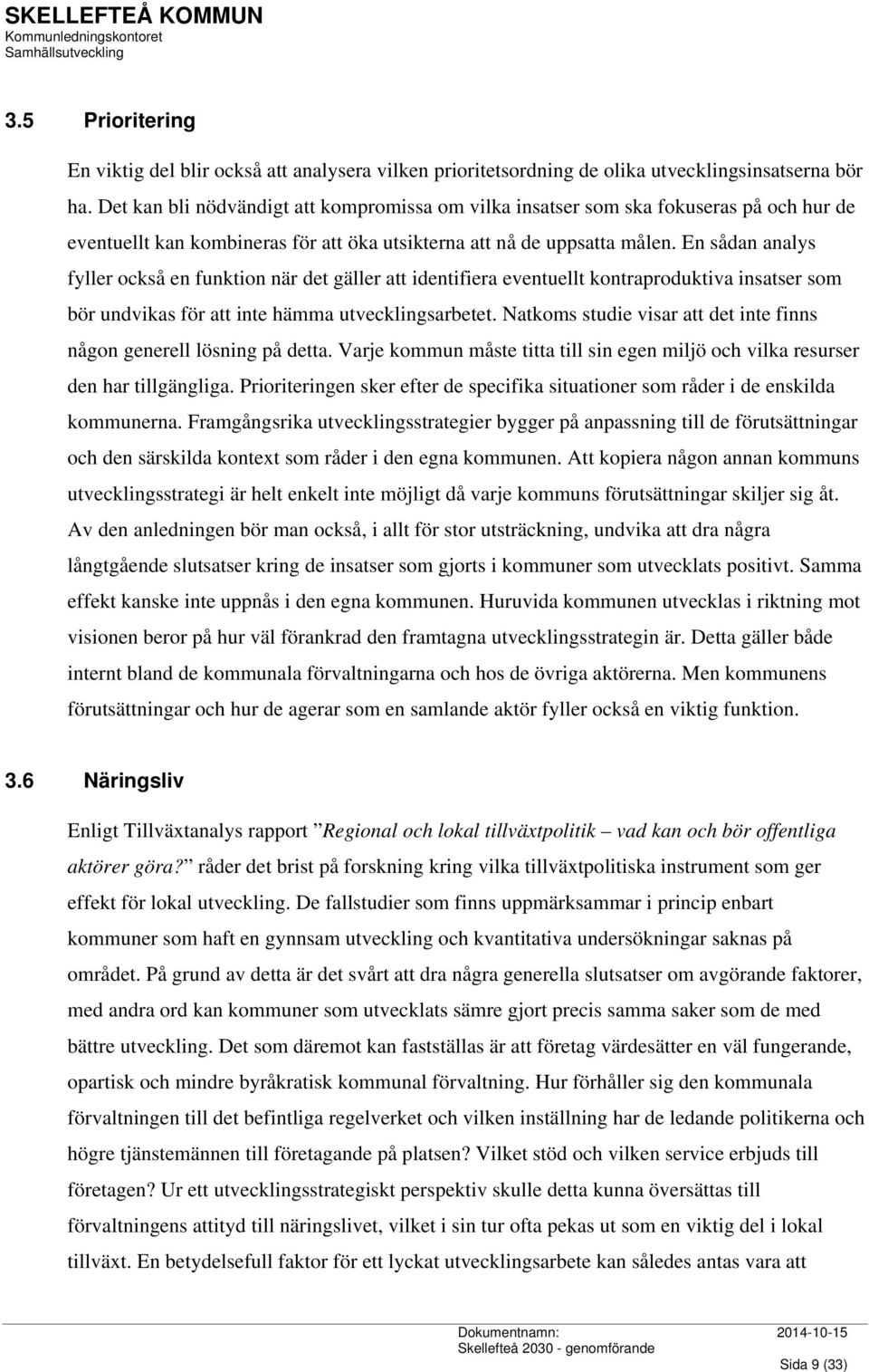 En sådan analys fyller också en funktion när det gäller att identifiera eventuellt kontraproduktiva insatser som bör undvikas för att inte hämma utvecklingsarbetet.