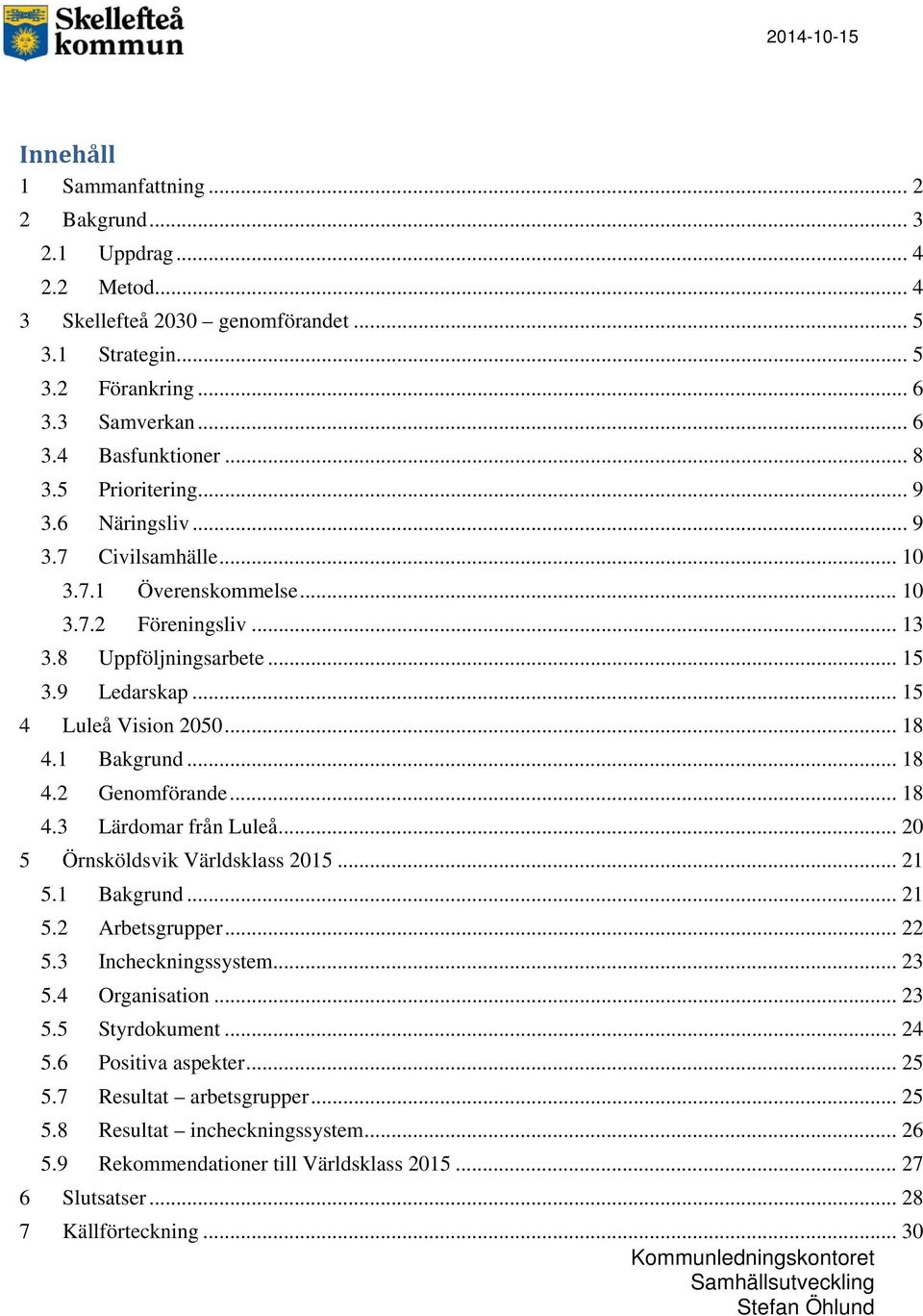 1 Bakgrund... 18 4.2 Genomförande... 18 4.3 Lärdomar från Luleå... 20 5 Örnsköldsvik Världsklass 2015... 21 5.1 Bakgrund... 21 5.2 Arbetsgrupper... 22 5.3 Incheckningssystem... 23 5.4 Organisation.