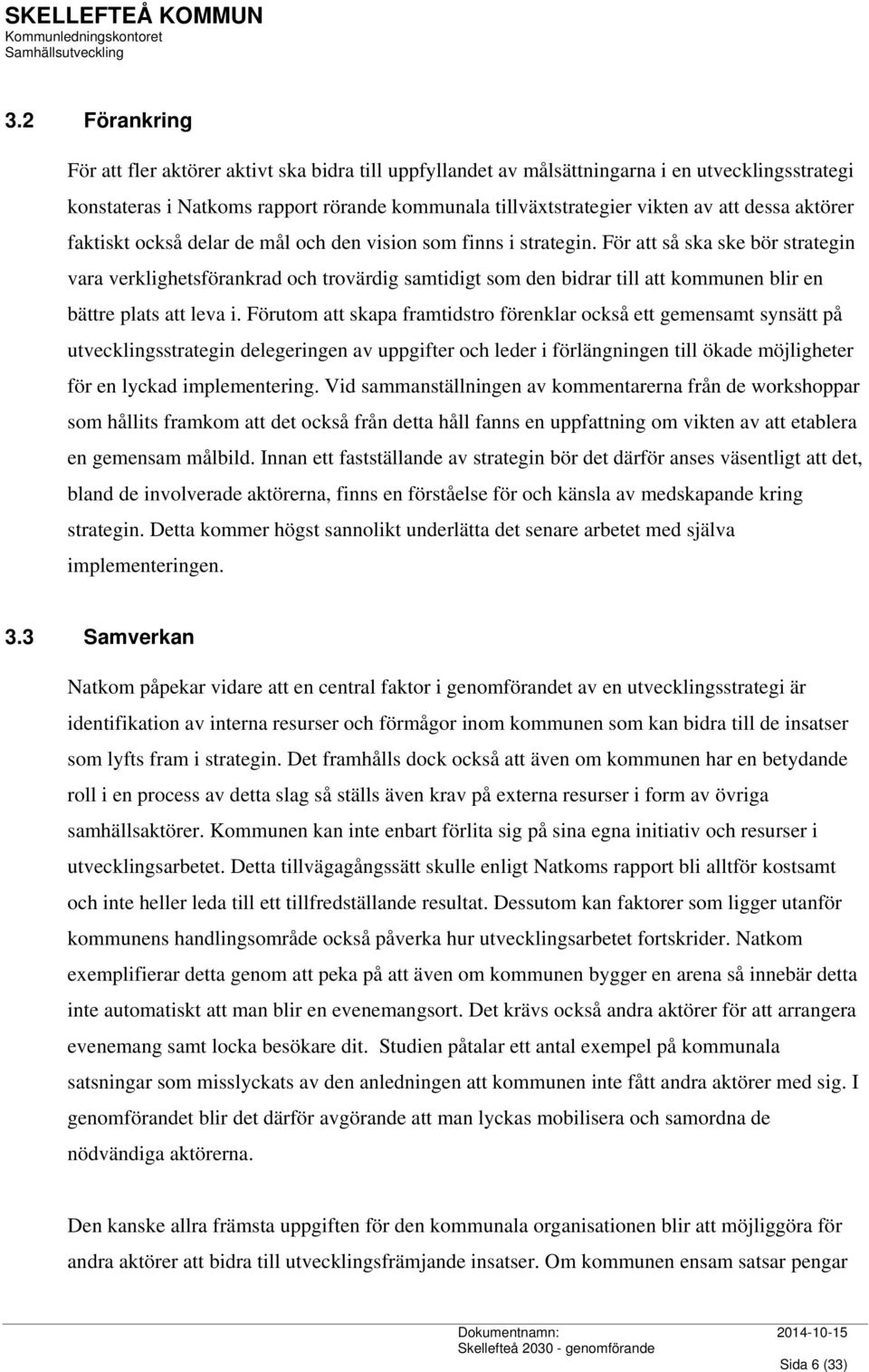 För att så ska ske bör strategin vara verklighetsförankrad och trovärdig samtidigt som den bidrar till att kommunen blir en bättre plats att leva i.