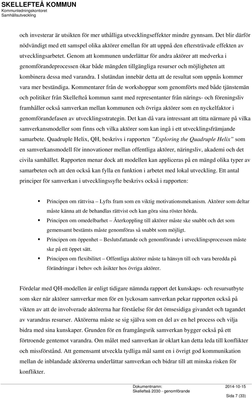 Genom att kommunen underlättar för andra aktörer att medverka i genomförandeprocessen ökar både mängden tillgängliga resurser och möjligheten att kombinera dessa med varandra.