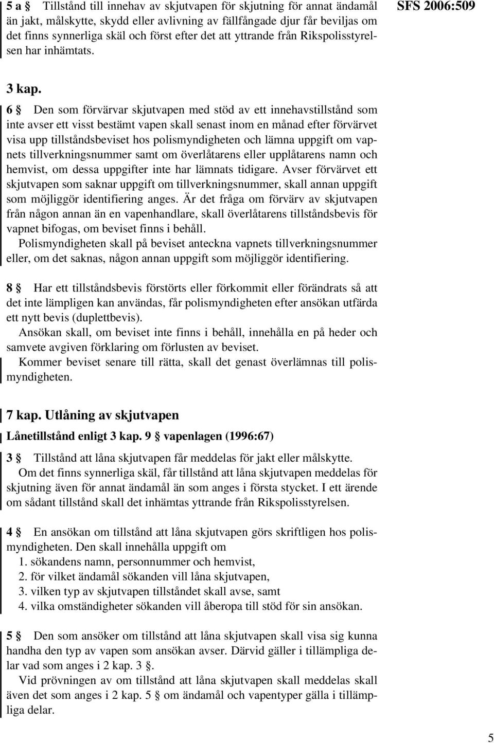 6 Den som förvärvar skjutvapen med stöd av ett innehavstillstånd som inte avser ett visst bestämt vapen skall senast inom en månad efter förvärvet visa upp tillståndsbeviset hos polismyndigheten och