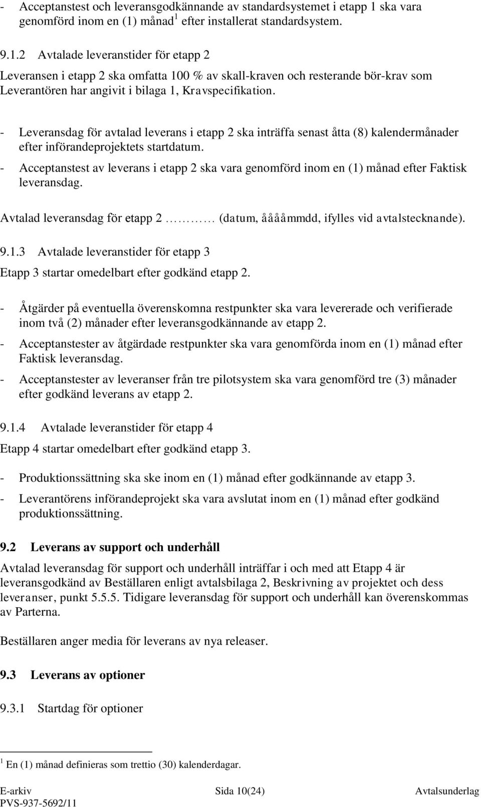 månad 1 efter installerat standardsystem. 9.1.2 Avtalade leveranstider för etapp 2 Leveransen i etapp 2 ska omfatta 100 % av skall-kraven och resterande bör-krav som Leverantören har angivit i bilaga 1, Kravspecifikation.