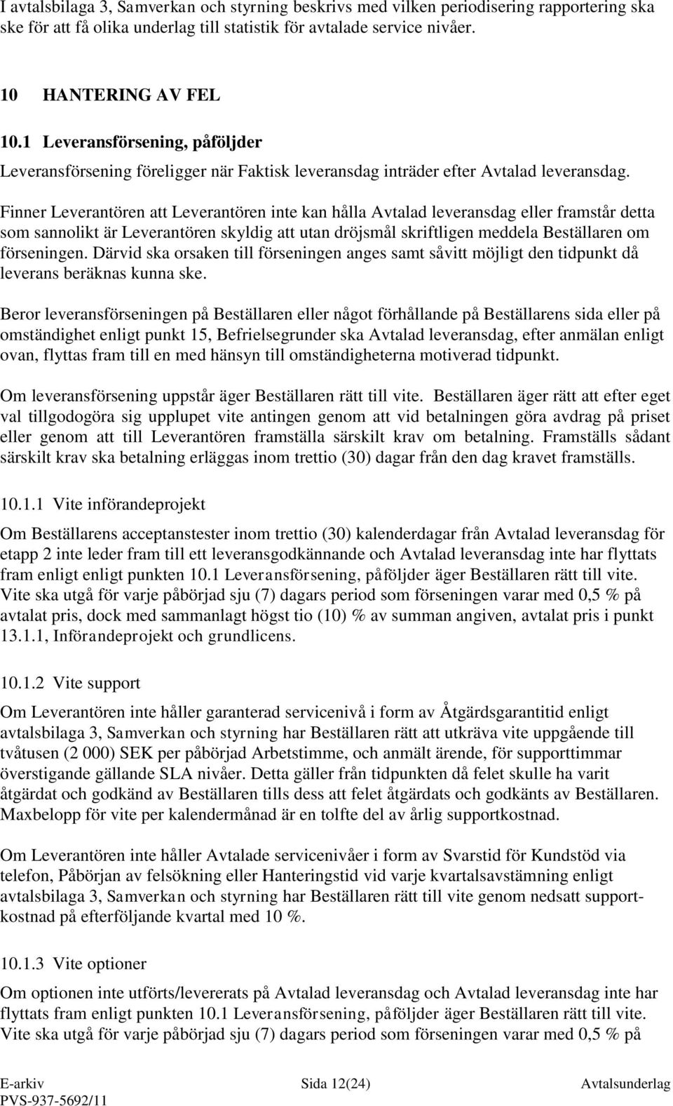 Finner Leverantören att Leverantören inte kan hålla Avtalad leveransdag eller framstår detta som sannolikt är Leverantören skyldig att utan dröjsmål skriftligen meddela Beställaren om förseningen.