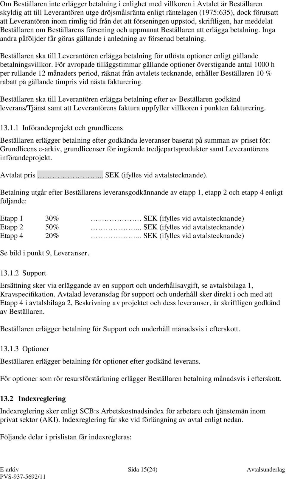 Inga andra påföljder får göras gällande i anledning av försenad betalning. Beställaren ska till Leverantören erlägga betalning för utlösta optioner enligt gällande betalningsvillkor.