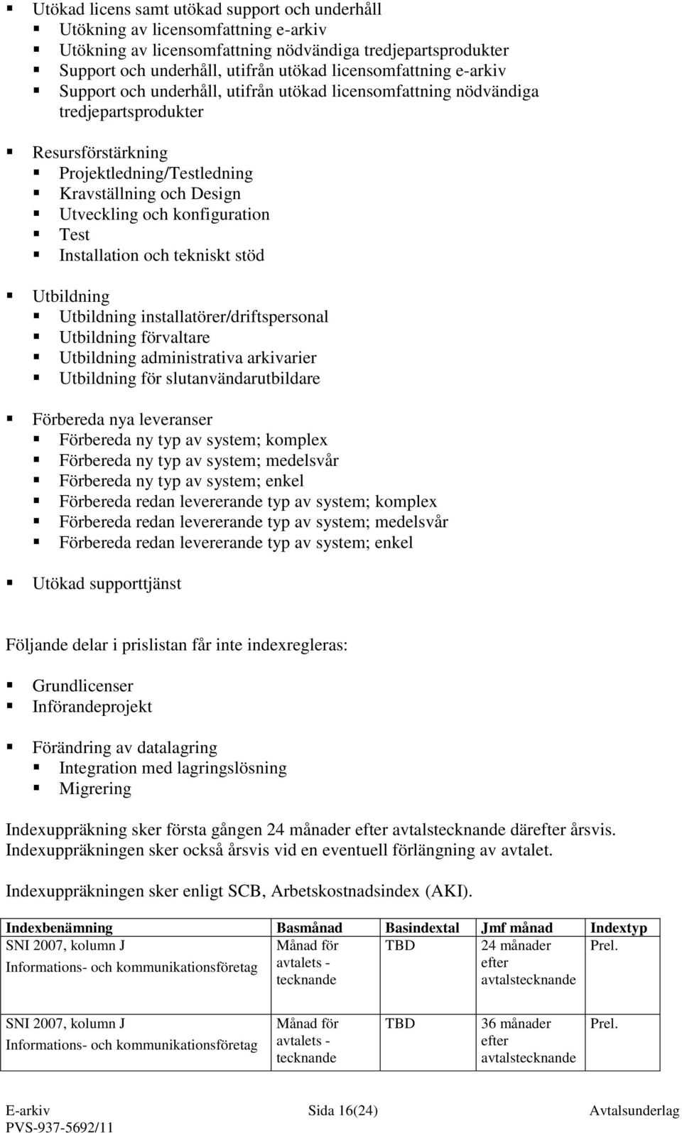 konfiguration Test Installation och tekniskt stöd Utbildning Utbildning installatörer/driftspersonal Utbildning förvaltare Utbildning administrativa arkivarier Utbildning för slutanvändarutbildare