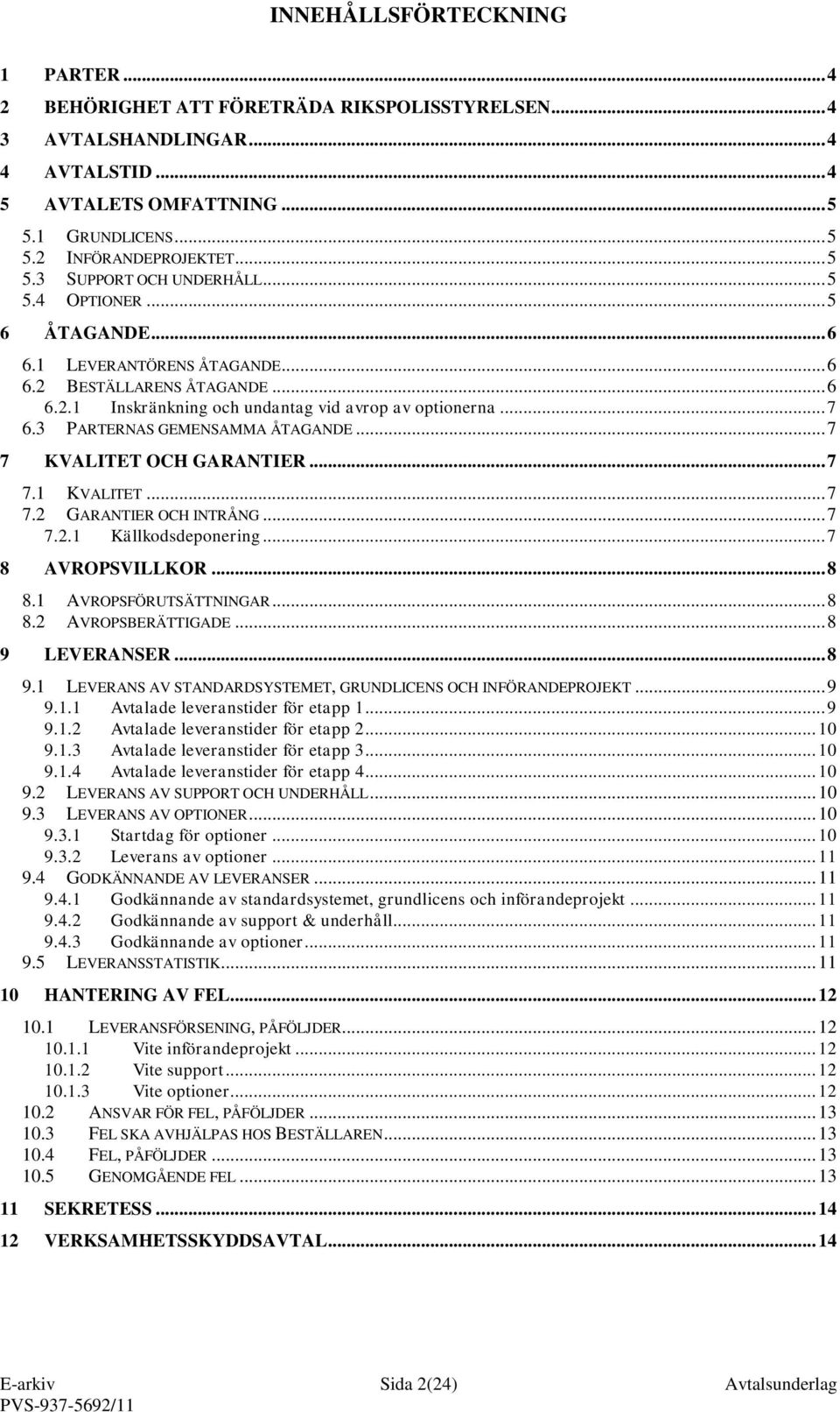 3 PARTERNAS GEMENSAMMA ÅTAGANDE... 7 7 KVALITET OCH GARANTIER... 7 7.1 KVALITET... 7 7.2 GARANTIER OCH INTRÅNG... 7 7.2.1 Källkodsdeponering... 7 8 AVROPSVILLKOR... 8 8.1 AVROPSFÖRUTSÄTTNINGAR... 8 8.2 AVROPSBERÄTTIGADE.