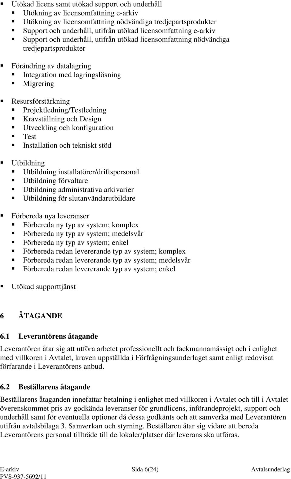 Projektledning/Testledning Kravställning och Design Utveckling och konfiguration Test Installation och tekniskt stöd Utbildning Utbildning installatörer/driftspersonal Utbildning förvaltare