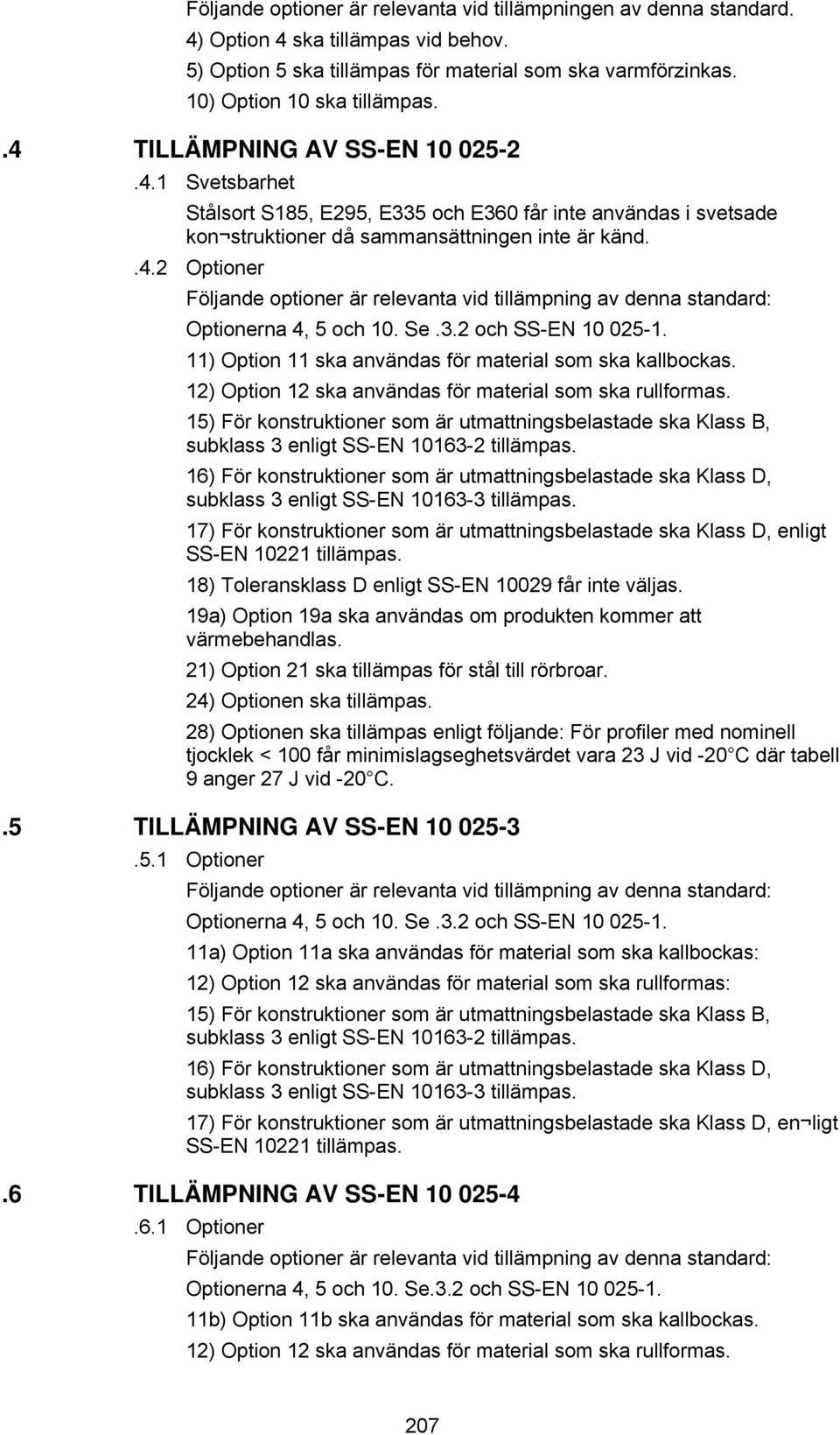 Se.3.2 och SS-EN 10 025-1. 11) Option 11 ska användas för material som ska kallbockas. 12) Option 12 ska användas för material som ska rullformas.