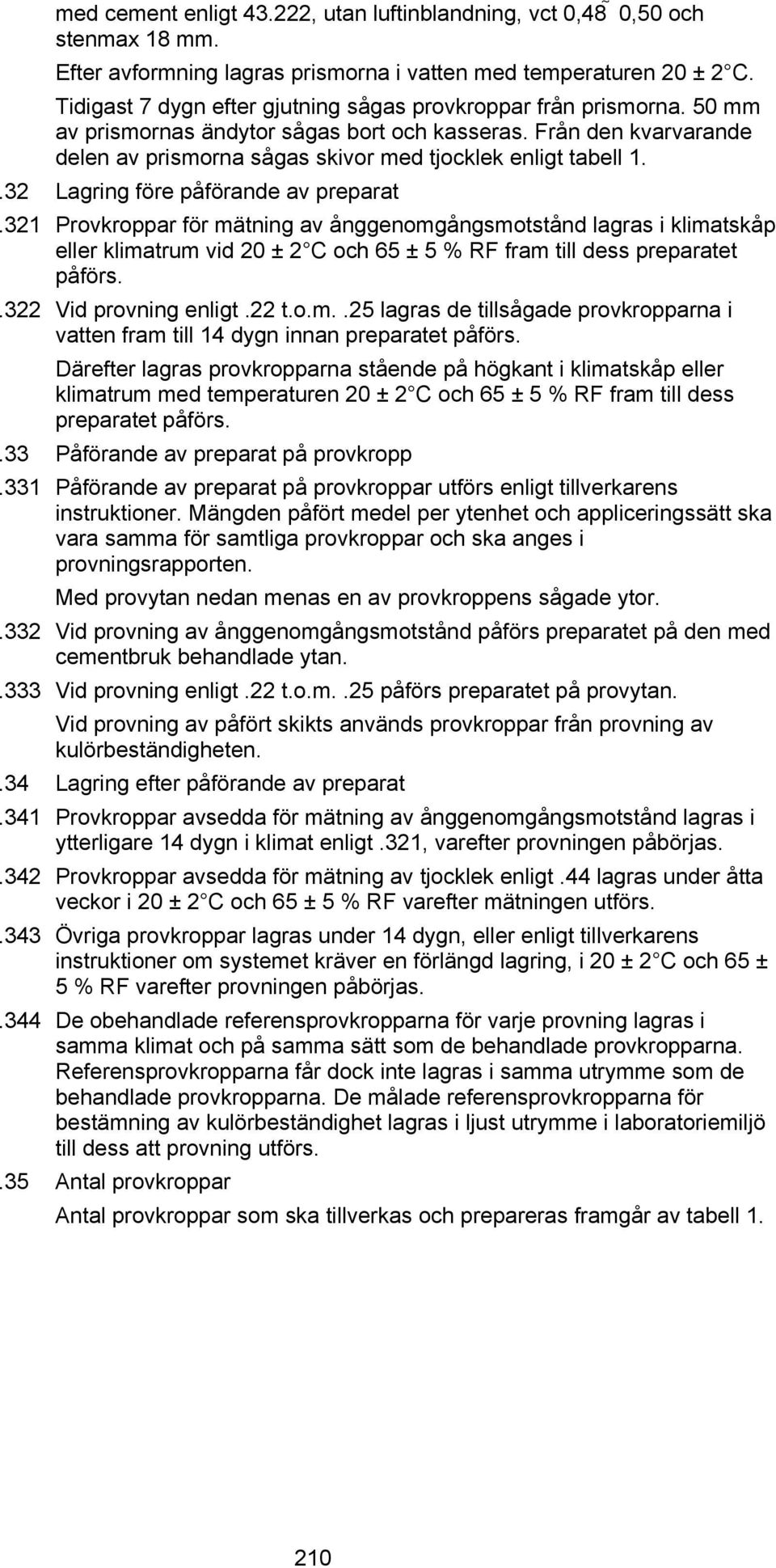 .32 Lagring före påförande av preparat.321 Provkroppar för mätning av ånggenomgångsmotstånd lagras i klimatskåp eller klimatrum vid 20 ± 2 C och 65 ± 5 % RF fram till dess preparatet påförs.