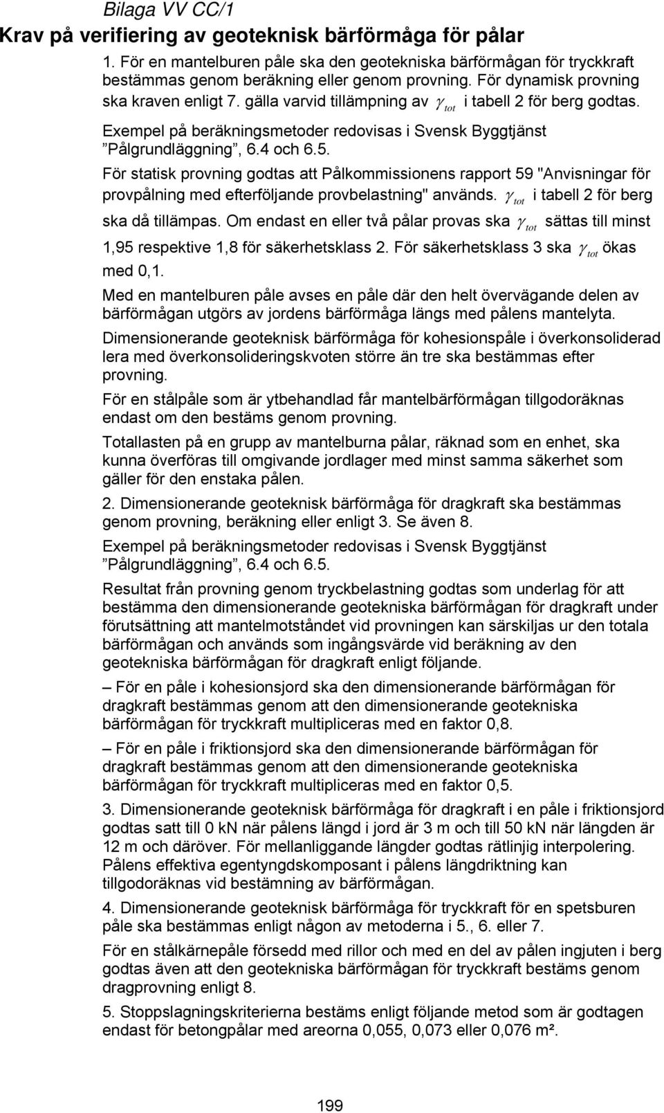 För statisk provning godtas att Pålkommissionens rapport 59 "Anvisningar för provpålning med efterföljande provbelastning" används. γ tot i tabell 2 för berg ska då tillämpas.