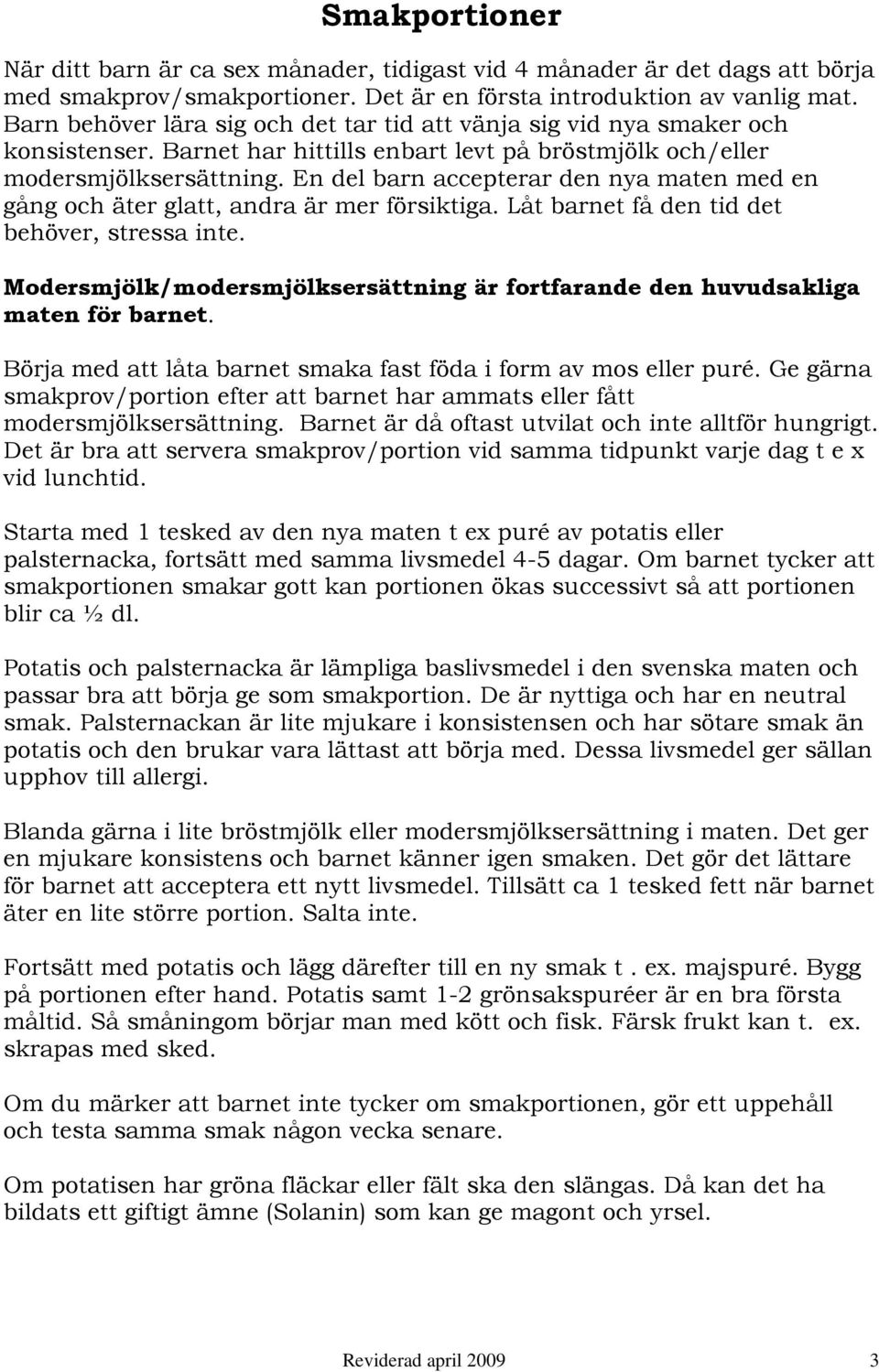 En del barn accepterar den nya maten med en gång och äter glatt, andra är mer försiktiga. Låt barnet få den tid det behöver, stressa inte.