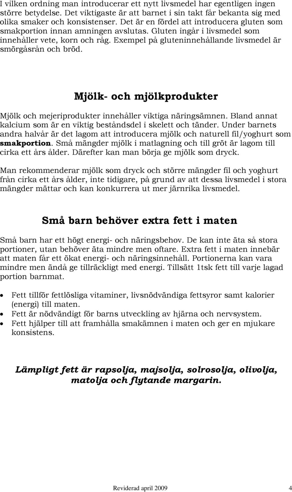 Exempel på gluteninnehållande livsmedel är smörgåsrån och bröd. Mjölk- och mjölkprodukter Mjölk och mejeriprodukter innehåller viktiga näringsämnen.