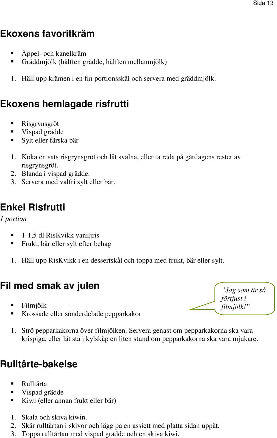 3. Servera med valfri sylt eller bär. Enkel Risfrutti 1 portion 1-1,5 dl RisKvikk vaniljris Frukt, bär eller sylt efter behag 1. Häll upp RisKvikk i en dessertskål och toppa med frukt, bär eller sylt.