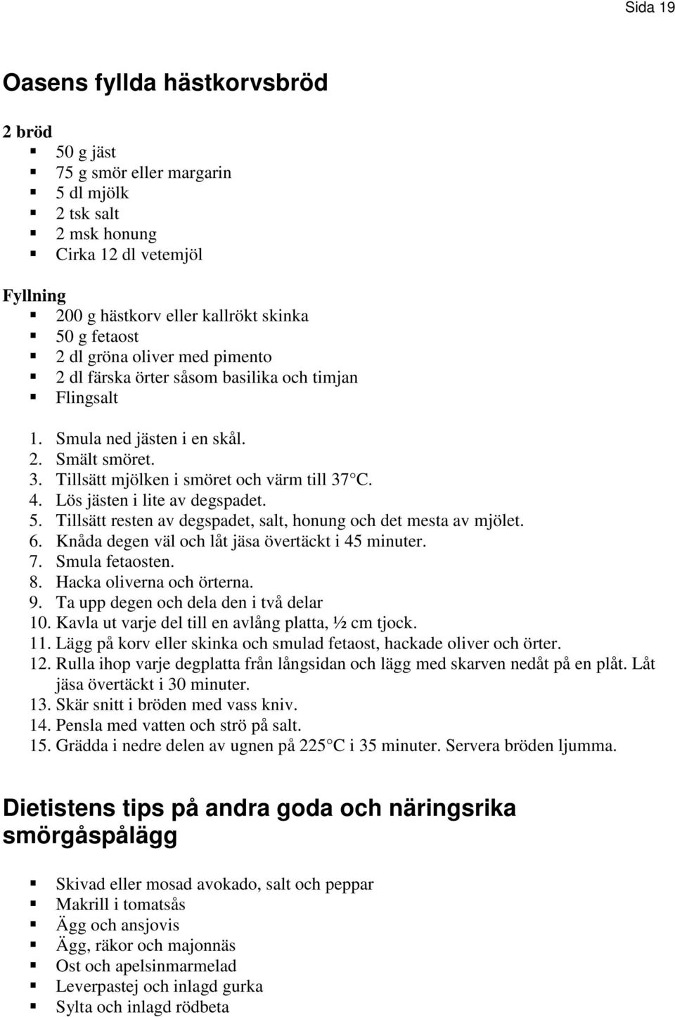 Lös jästen i lite av degspadet. 5. Tillsätt resten av degspadet, salt, honung och det mesta av mjölet. 6. Knåda degen väl och låt jäsa övertäckt i 45 minuter. 7. Smula fetaosten. 8.