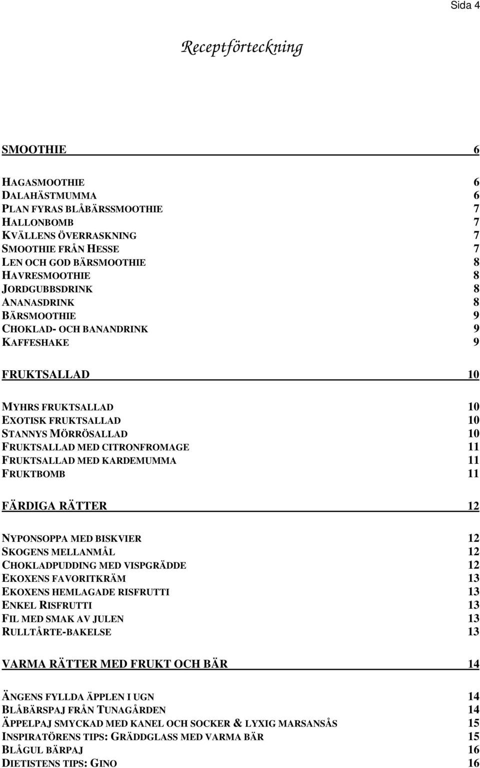 FRUKTSALLAD MED KARDEMUMMA 11 FRUKTBOMB 11 FÄRDIGA RÄTTER 12 NYPONSOPPA MED BISKVIER 12 SKOGENS MELLANMÅL 12 CHOKLADPUDDING MED VISPGRÄDDE 12 EKOXENS FAVORITKRÄM 13 EKOXENS HEMLAGADE RISFRUTTI 13