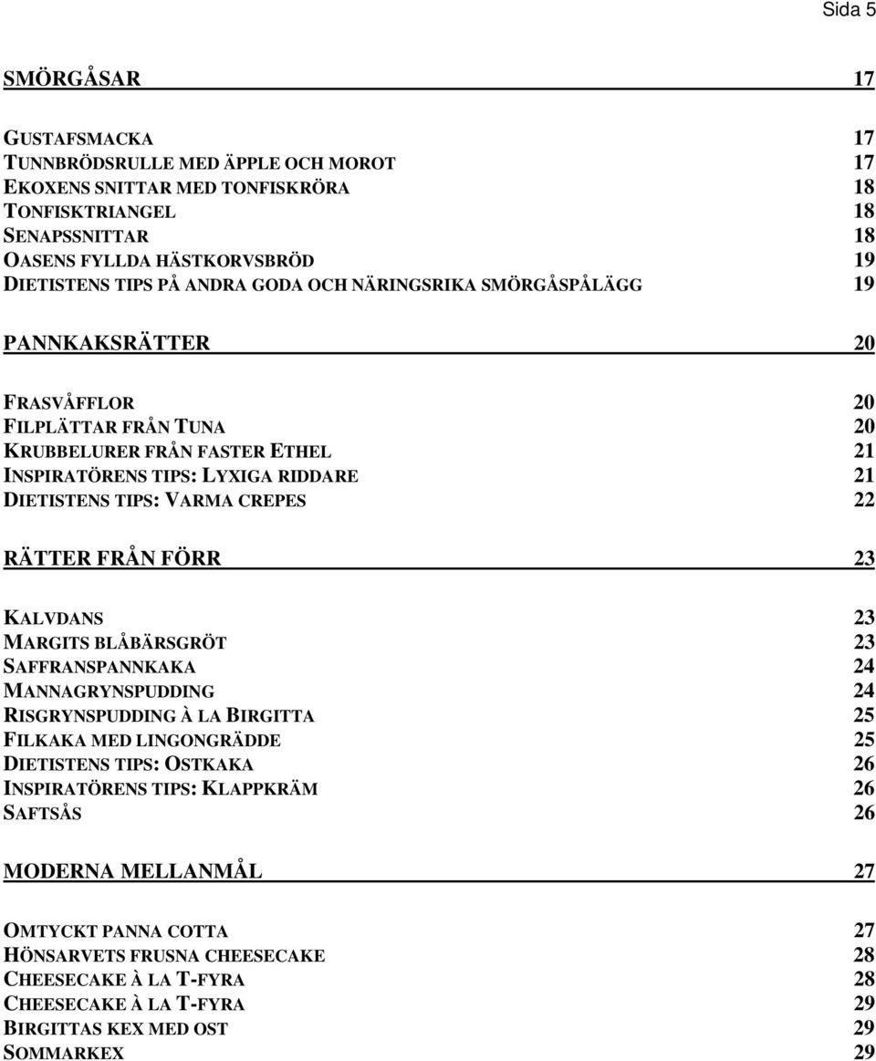 CREPES 22 RÄTTER FRÅN FÖRR 23 KALVDANS 23 MARGITS BLÅBÄRSGRÖT 23 SAFFRANSPANNKAKA 24 MANNAGRYNSPUDDING 24 RISGRYNSPUDDING À LA BIRGITTA 25 FILKAKA MED LINGONGRÄDDE 25 DIETISTENS TIPS: OSTKAKA 26