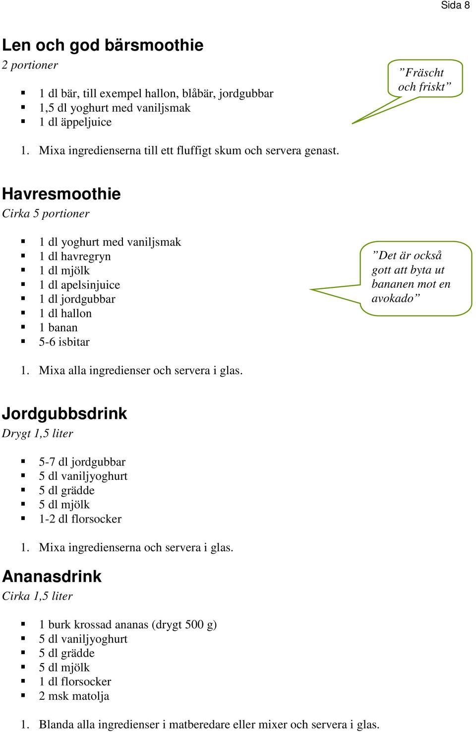 Havresmoothie Cirka 5 portioner 1 dl yoghurt med vaniljsmak 1 dl havregryn 1 dl mjölk 1 dl apelsinjuice 1 dl jordgubbar 1 dl hallon 1 banan 5-6 isbitar Det är också gott att byta ut bananen mot en