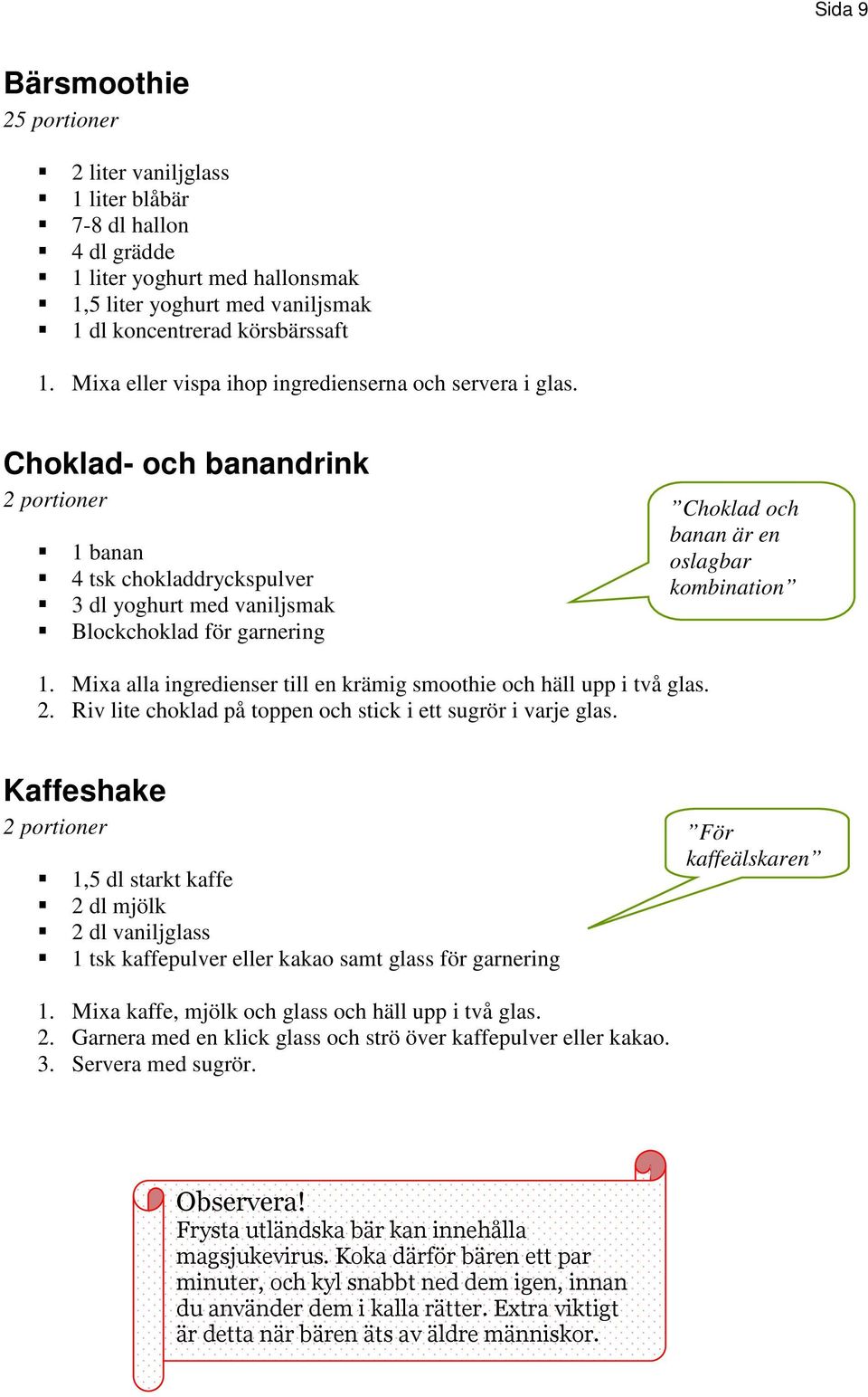 Choklad- och banandrink 2 portioner 1 banan 4 tsk chokladdryckspulver 3 dl yoghurt med vaniljsmak Blockchoklad för garnering Choklad och banan är en oslagbar kombination 1.