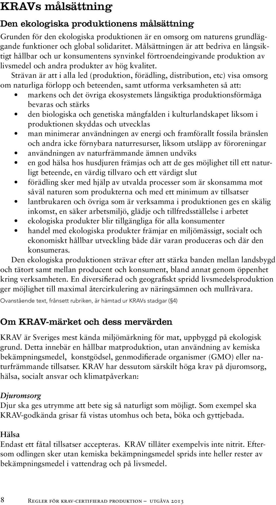 Strävan är att i alla led (produktion, förädling, distribution, etc) visa omsorg om naturliga förlopp och beteenden, samt utforma verksamheten så att: markens och det övriga ekosystemets långsiktiga